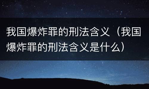 我国爆炸罪的刑法含义（我国爆炸罪的刑法含义是什么）