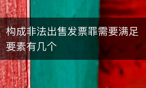 构成非法出售发票罪需要满足要素有几个