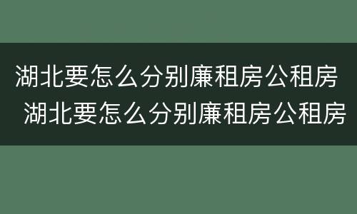 湖北要怎么分别廉租房公租房 湖北要怎么分别廉租房公租房呢