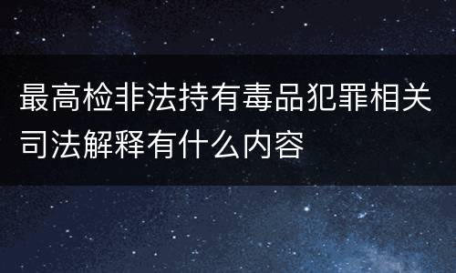 最高检非法持有毒品犯罪相关司法解释有什么内容