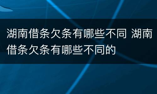 湖南借条欠条有哪些不同 湖南借条欠条有哪些不同的