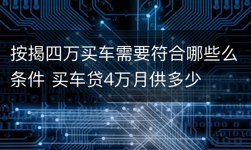 按揭四万买车需要符合哪些么条件 买车贷4万月供多少