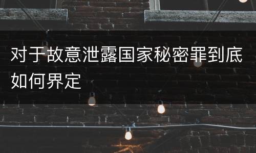 对于故意泄露国家秘密罪到底如何界定