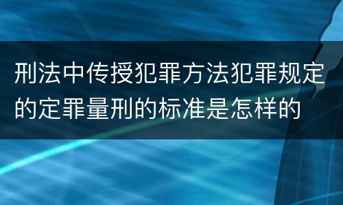刑法中传授犯罪方法犯罪规定的定罪量刑的标准是怎样的