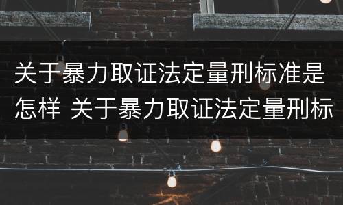 关于暴力取证法定量刑标准是怎样 关于暴力取证法定量刑标准是怎样计算的