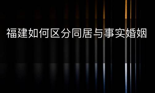 福建如何区分同居与事实婚姻