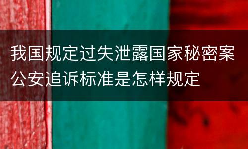 我国规定过失泄露国家秘密案公安追诉标准是怎样规定
