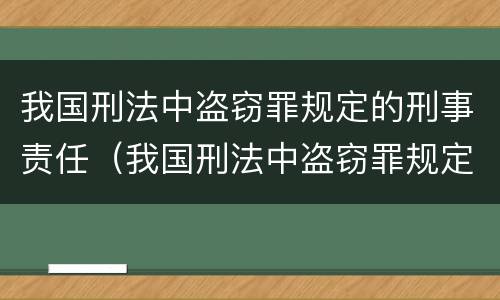 我国刑法中盗窃罪规定的刑事责任（我国刑法中盗窃罪规定的刑事责任包括）