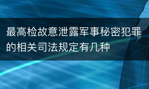 最高检故意泄露军事秘密犯罪的相关司法规定有几种