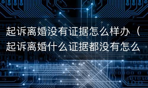 起诉离婚没有证据怎么样办（起诉离婚什么证据都没有怎么办）