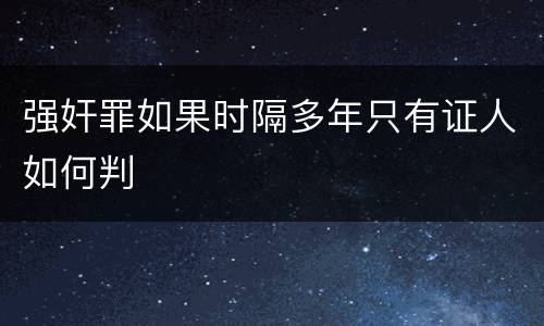 强奸罪如果时隔多年只有证人如何判