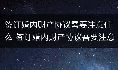 签订婚内财产协议需要注意什么 签订婚内财产协议需要注意什么问题