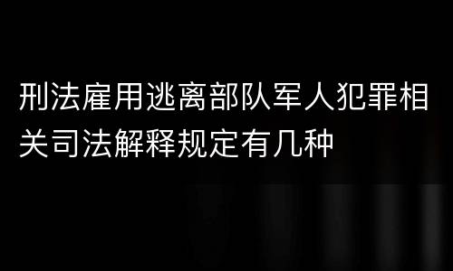 刑法雇用逃离部队军人犯罪相关司法解释规定有几种