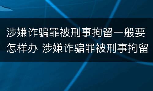 涉嫌诈骗罪被刑事拘留一般要怎样办 涉嫌诈骗罪被刑事拘留一般要怎样办呢