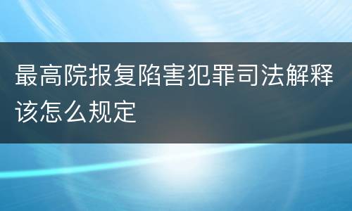 最高院报复陷害犯罪司法解释该怎么规定