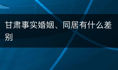 甘肃事实婚姻、同居有什么差别