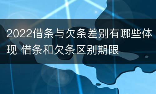 2022借条与欠条差别有哪些体现 借条和欠条区别期限