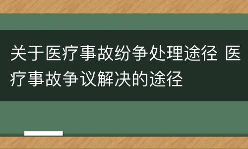 关于医疗事故纷争处理途径 医疗事故争议解决的途径