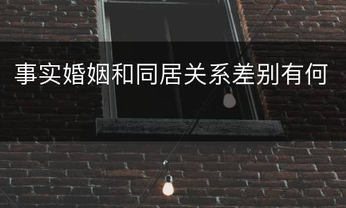 事实婚姻和同居关系差别有何