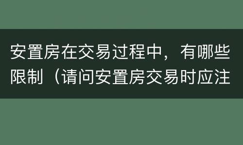 安置房在交易过程中，有哪些限制（请问安置房交易时应注意哪些问题）