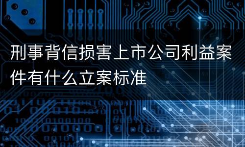 刑事背信损害上市公司利益案件有什么立案标准