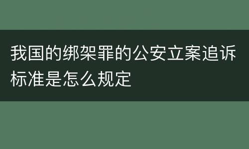 我国的绑架罪的公安立案追诉标准是怎么规定