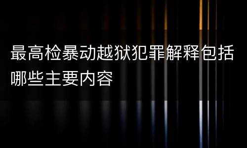 最高检暴动越狱犯罪解释包括哪些主要内容