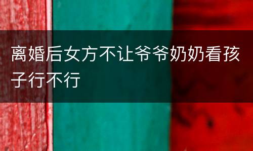 离婚后女方不让爷爷奶奶看孩子行不行