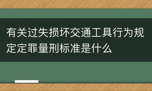 有关过失损坏交通工具行为规定定罪量刑标准是什么