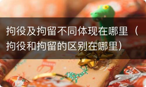 拘役及拘留不同体现在哪里（拘役和拘留的区别在哪里）