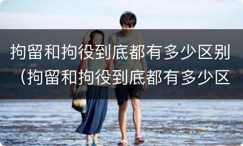 拘留和拘役到底都有多少区别（拘留和拘役到底都有多少区别呢）