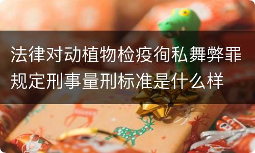 法律对动植物检疫徇私舞弊罪规定刑事量刑标准是什么样