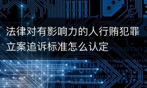 法律对有影响力的人行贿犯罪立案追诉标准怎么认定