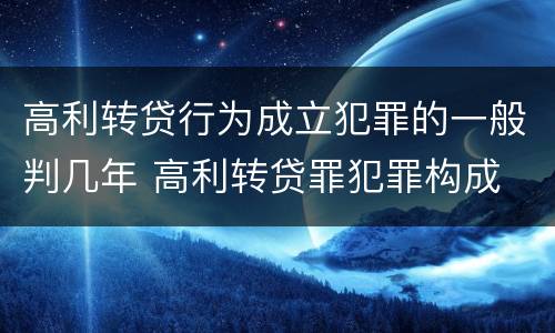 高利转贷行为成立犯罪的一般判几年 高利转贷罪犯罪构成