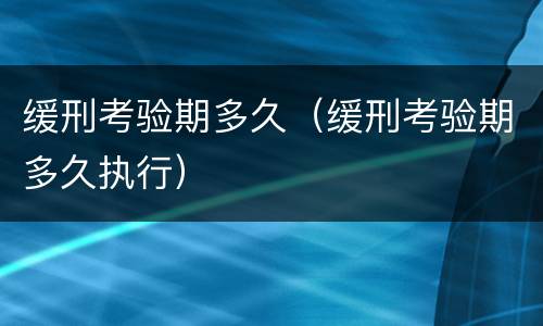 缓刑考验期多久（缓刑考验期多久执行）
