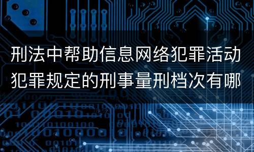 刑法中帮助信息网络犯罪活动犯罪规定的刑事量刑档次有哪些