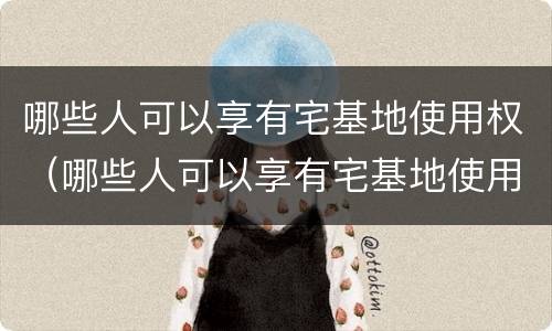 哪些人可以享有宅基地使用权（哪些人可以享有宅基地使用权限）