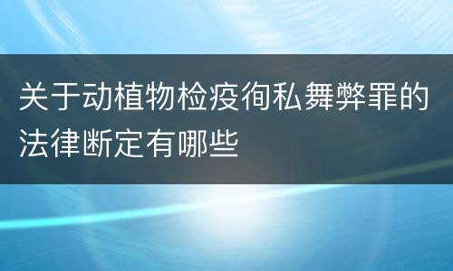 关于动植物检疫徇私舞弊罪的法律断定有哪些