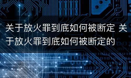 关于放火罪到底如何被断定 关于放火罪到底如何被断定的