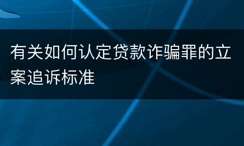 有关如何认定贷款诈骗罪的立案追诉标准