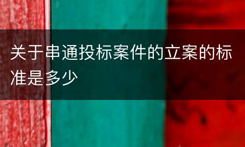 关于串通投标案件的立案的标准是多少