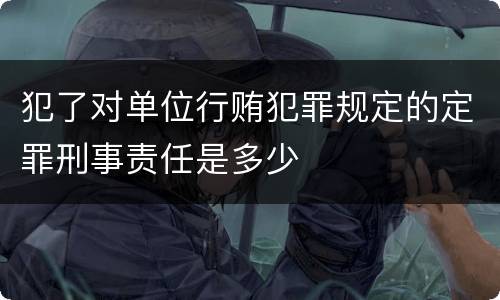 犯了对单位行贿犯罪规定的定罪刑事责任是多少