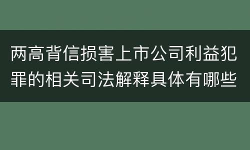 两高背信损害上市公司利益犯罪的相关司法解释具体有哪些内容