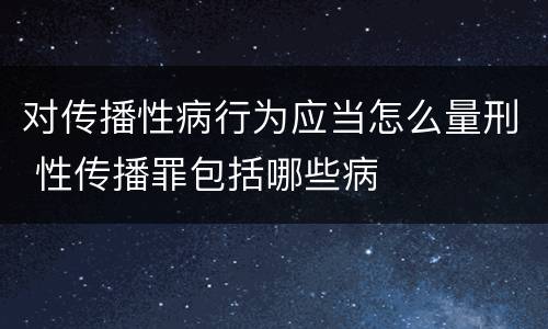 对传播性病行为应当怎么量刑 性传播罪包括哪些病