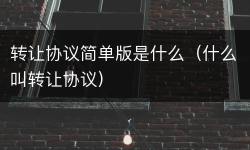 转让协议简单版是什么（什么叫转让协议）