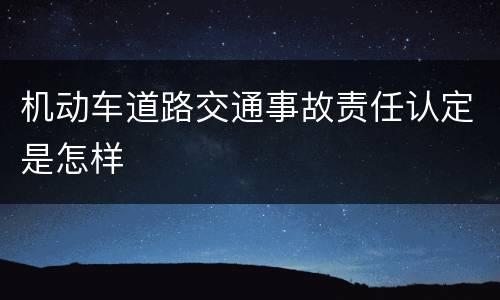 机动车道路交通事故责任认定是怎样