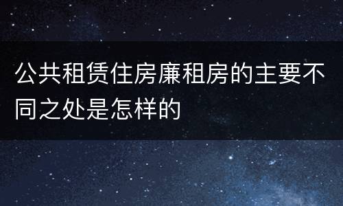公共租赁住房廉租房的主要不同之处是怎样的