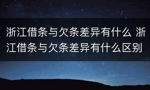浙江借条与欠条差异有什么 浙江借条与欠条差异有什么区别