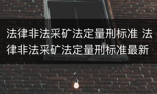 法律非法采矿法定量刑标准 法律非法采矿法定量刑标准最新