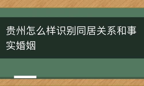 贵州怎么样识别同居关系和事实婚姻